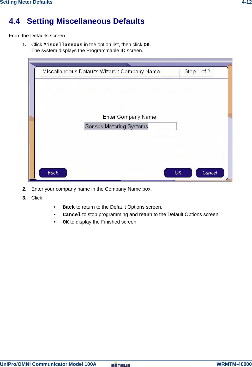 Setting Meter Defaults 4-12UniPro/OMNI Communicator Model 100A WRMTM-400004.4 Setting Miscellaneous DefaultsFrom the Defaults screen:1. Click Miscellaneous in the option list, then click OK.The system displays the Programmable ID screen.2. Enter your company name in the Company Name box. 3. Click:•Back to return to the Default Options screen.•Cancel to stop programming and return to the Default Options screen.•OK to display the Finished screen.