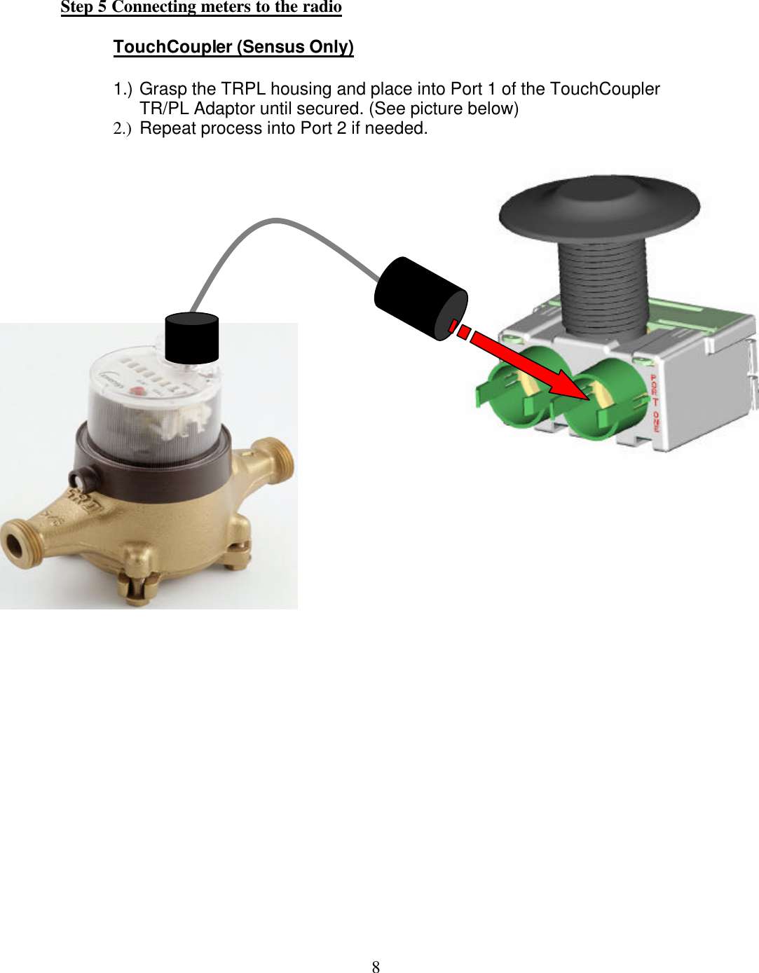  8Step 5 Connecting meters to the radio   TouchCoupler (Sensus Only)  1.) Grasp the TRPL housing and place into Port 1 of the TouchCoupler TR/PL Adaptor until secured. (See picture below) 2.) Repeat process into Port 2 if needed.              