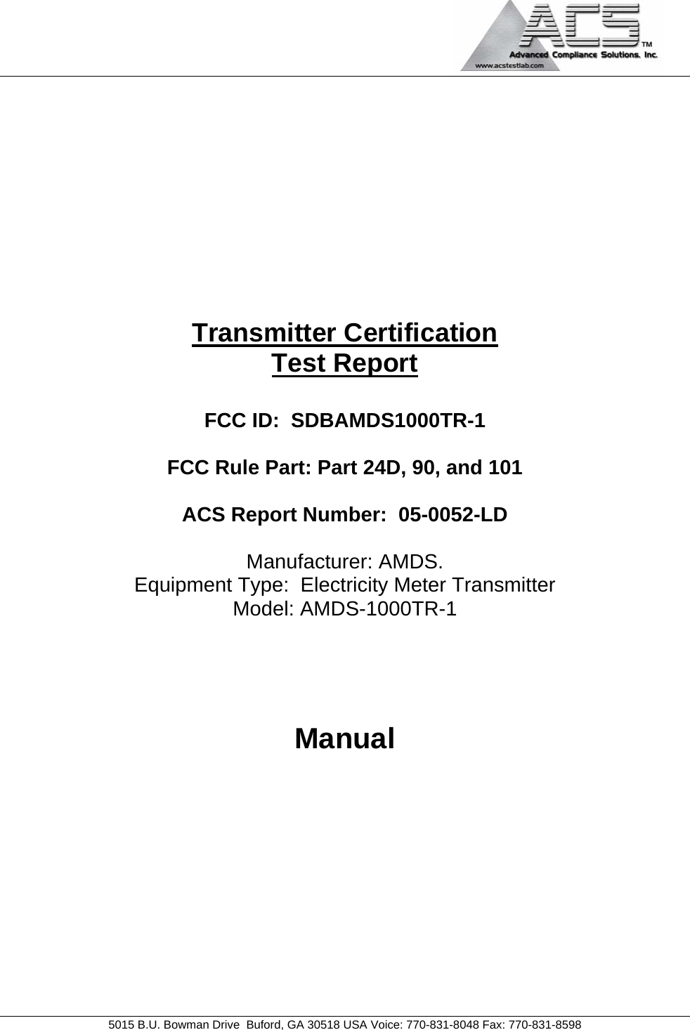                                             5015 B.U. Bowman Drive  Buford, GA 30518 USA Voice: 770-831-8048 Fax: 770-831-8598   Transmitter Certification Test Report  FCC ID:  SDBAMDS1000TR-1  FCC Rule Part: Part 24D, 90, and 101  ACS Report Number:  05-0052-LD   Manufacturer: AMDS. Equipment Type:  Electricity Meter Transmitter Model: AMDS-1000TR-1    Manual  
