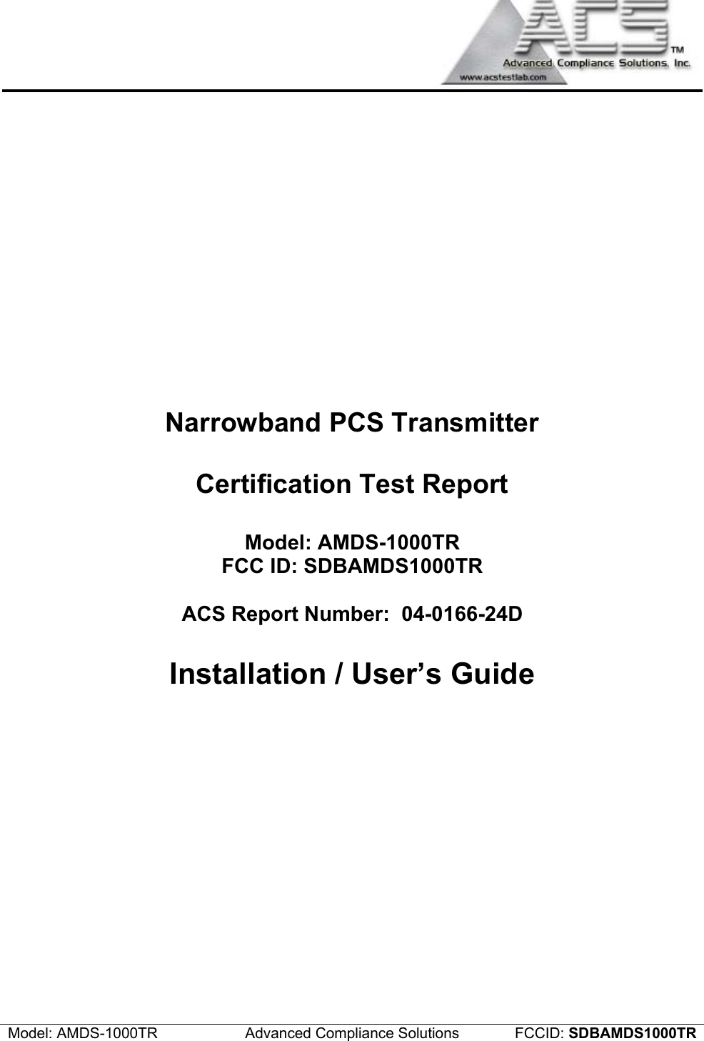  Model: AMDS-1000TR  Advanced Compliance Solutions  FCCID: SDBAMDS1000TR Narrowband PCS Transmitter  Certification Test Report  Model: AMDS-1000TR FCC ID: SDBAMDS1000TR  ACS Report Number:  04-0166-24D  Installation / User’s Guide 