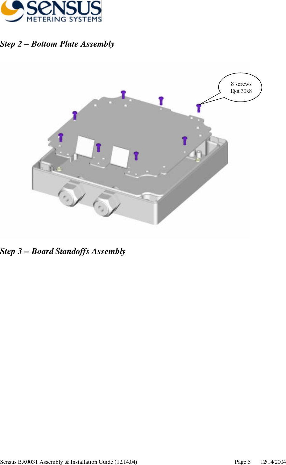      Sensus BA0031 Assembly &amp; Installation Guide (12.14.04) Page 5 12/14/2004 Step 2 – Bottom Plate Assembly    Step 3 – Board Standoffs Assembly  8 screws Ejot 30x8 