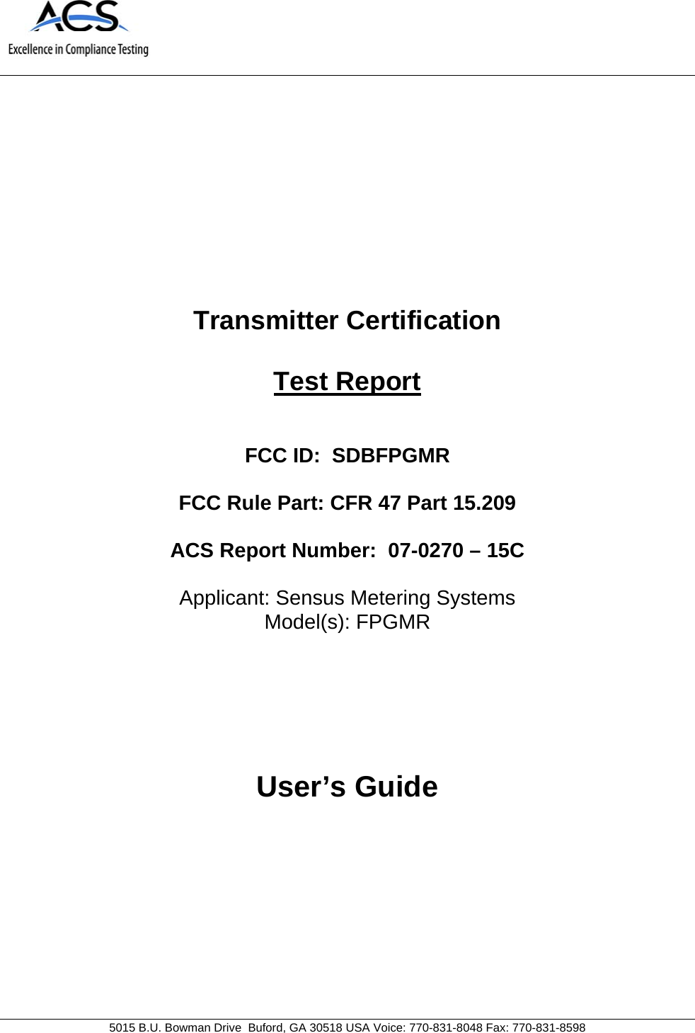                               5015 B.U. Bowman Drive  Buford, GA 30518 USA Voice: 770-831-8048 Fax: 770-831-8598   Transmitter Certification  Test Report   FCC ID:  SDBFPGMR  FCC Rule Part: CFR 47 Part 15.209  ACS Report Number:  07-0270 – 15C   Applicant: Sensus Metering Systems Model(s): FPGMR     User’s Guide 