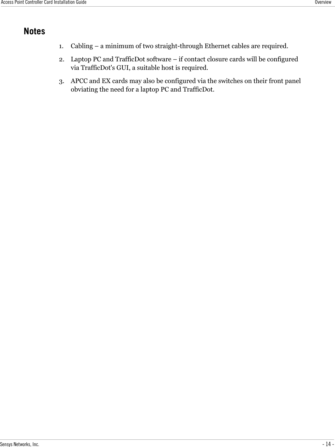 Access Point Controller Card Installation Guide OverviewNotes1. Cabling – a minimum of two straight-through Ethernet cables are required.2. Laptop PC and TrafficDot software – if contact closure cards will be configured via TrafficDot&apos;s GUI, a suitable host is required.3. APCC and EX cards may also be configured via the switches on their front panel obviating the need for a laptop PC and TrafficDot.Sensys Networks, Inc. - 14 -