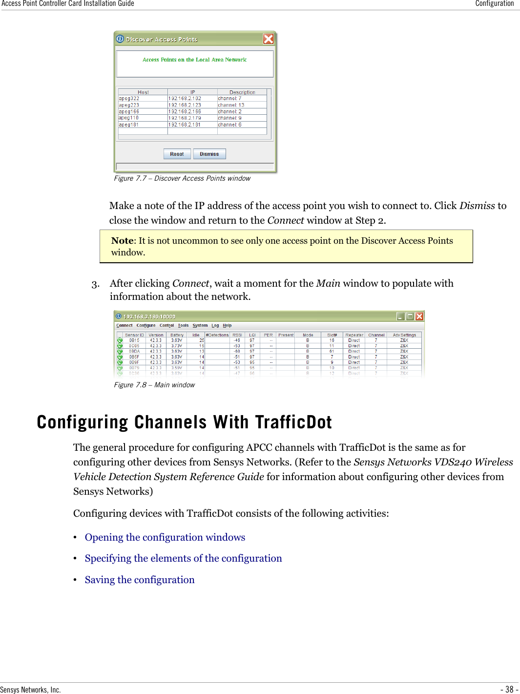 Access Point Controller Card Installation Guide ConfigurationFigure 7.7 – Discover Access Points windowMake a note of the IP address of the access point you wish to connect to. Click Dismiss to close the window and return to the Connect window at Step 2.Note: It is not uncommon to see only one access point on the Discover Access Points window.3. After clicking Connect, wait a moment for the Main window to populate with information about the network.Figure 7.8 – Main windowConfiguring Channels With TrafficDotThe general procedure for configuring APCC channels with TrafficDot is the same as for configuring other devices from Sensys Networks. (Refer to the Sensys Networks VDS240 Wireless Vehicle Detection System Reference Guide for information about configuring other devices from Sensys Networks)Configuring devices with TrafficDot consists of the following activities:•Opening the configuration windows•Specifying the elements of the configuration•Saving the configurationSensys Networks, Inc. - 38 -