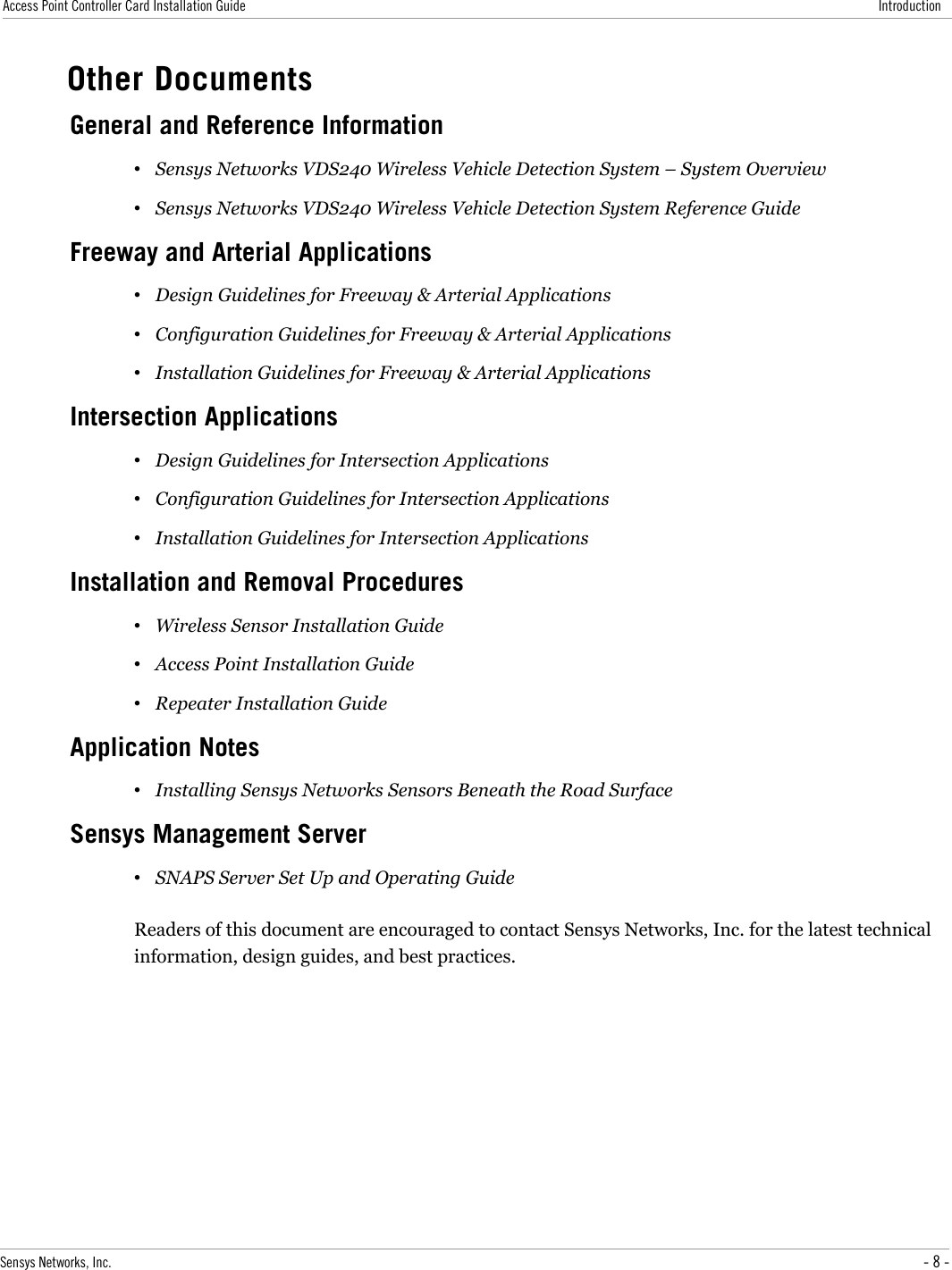 Access Point Controller Card Installation Guide IntroductionOther DocumentsGeneral and Reference Information•Sensys Networks VDS240 Wireless Vehicle Detection System – System Overview•Sensys Networks VDS240 Wireless Vehicle Detection System Reference GuideFreeway and Arterial Applications•Design Guidelines for Freeway &amp; Arterial Applications•Configuration Guidelines for Freeway &amp; Arterial Applications•Installation Guidelines for Freeway &amp; Arterial ApplicationsIntersection Applications•Design Guidelines for Intersection Applications•Configuration Guidelines for Intersection Applications•Installation Guidelines for Intersection ApplicationsInstallation and Removal Procedures•Wireless Sensor Installation Guide•Access Point Installation Guide•Repeater Installation GuideApplication Notes•Installing Sensys Networks Sensors Beneath the Road SurfaceSensys Management Server•SNAPS Server Set Up and Operating GuideReaders of this document are encouraged to contact Sensys Networks, Inc. for the latest technical information, design guides, and best practices.Sensys Networks, Inc. - 8 -