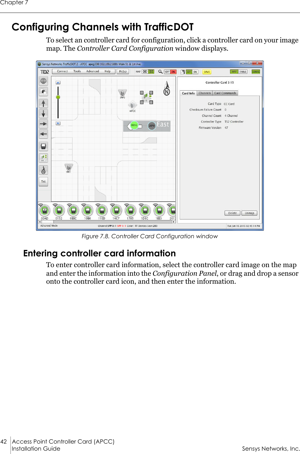 Chapter 742 Access Point Controller Card (APCC) Installation Guide Sensys Networks, Inc.Configuring Channels with TrafficDOTTo select an controller card for configuration, click a controller card on your image map. The Controller Card Configuration window displays.Figure 7.8. Controller Card Configuration windowEntering controller card information To enter controller card information, select the controller card image on the map and enter the information into the Configuration Panel, or drag and drop a sensor onto the controller card icon, and then enter the information.