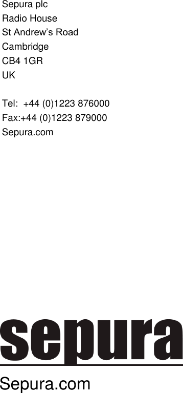           Sepura plc Radio House St Andrew&rsquo;s Road Cambridge CB4 1GR UK  Tel:  +44 (0)1223 876000 Fax:+44 (0)1223 879000 Sepura.com    Sepura.com 