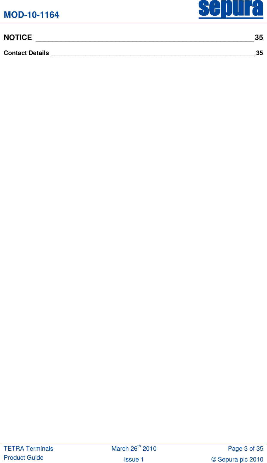 MOD-10-1164 sepura  TETRA Terminals Product Guide March 26th 2010 Page 3 of 35 Issue 1 © Sepura plc 2010   NOTICE  ____________________________________________________ 35 Contact Details ___________________________________________________________ 35  