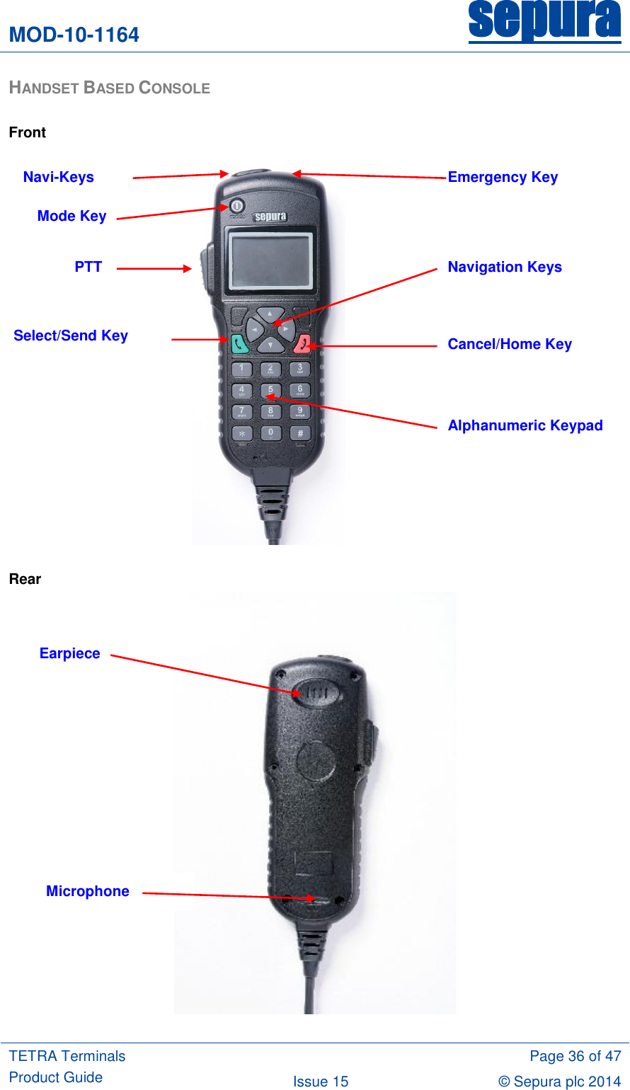 MOD-10-1164 sepura  TETRA Terminals Product Guide  Page 36 of 47 Issue 15 © Sepura plc 2014   HANDSET BASED CONSOLE  Front    Rear   Navi-Keys PTT Emergency Key Cancel/Home Key Alphanumeric Keypad Select/Send Key Navigation Keys Mode Key Earpiece Microphone 