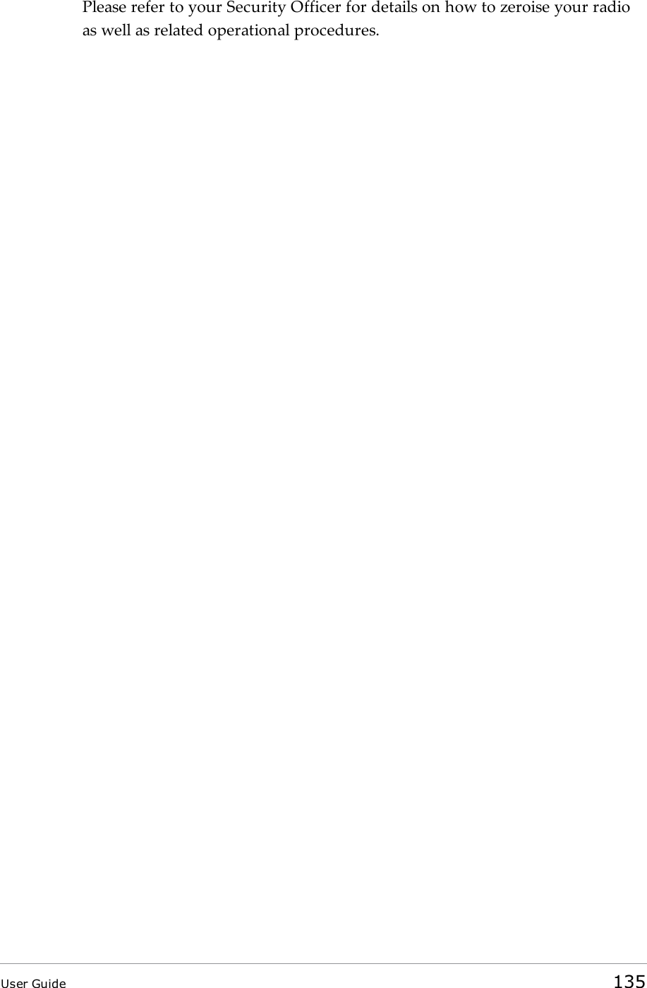 Please refer to your Security Officer for details on how to zeroise your radioas well as related operational procedures.User Guide 135