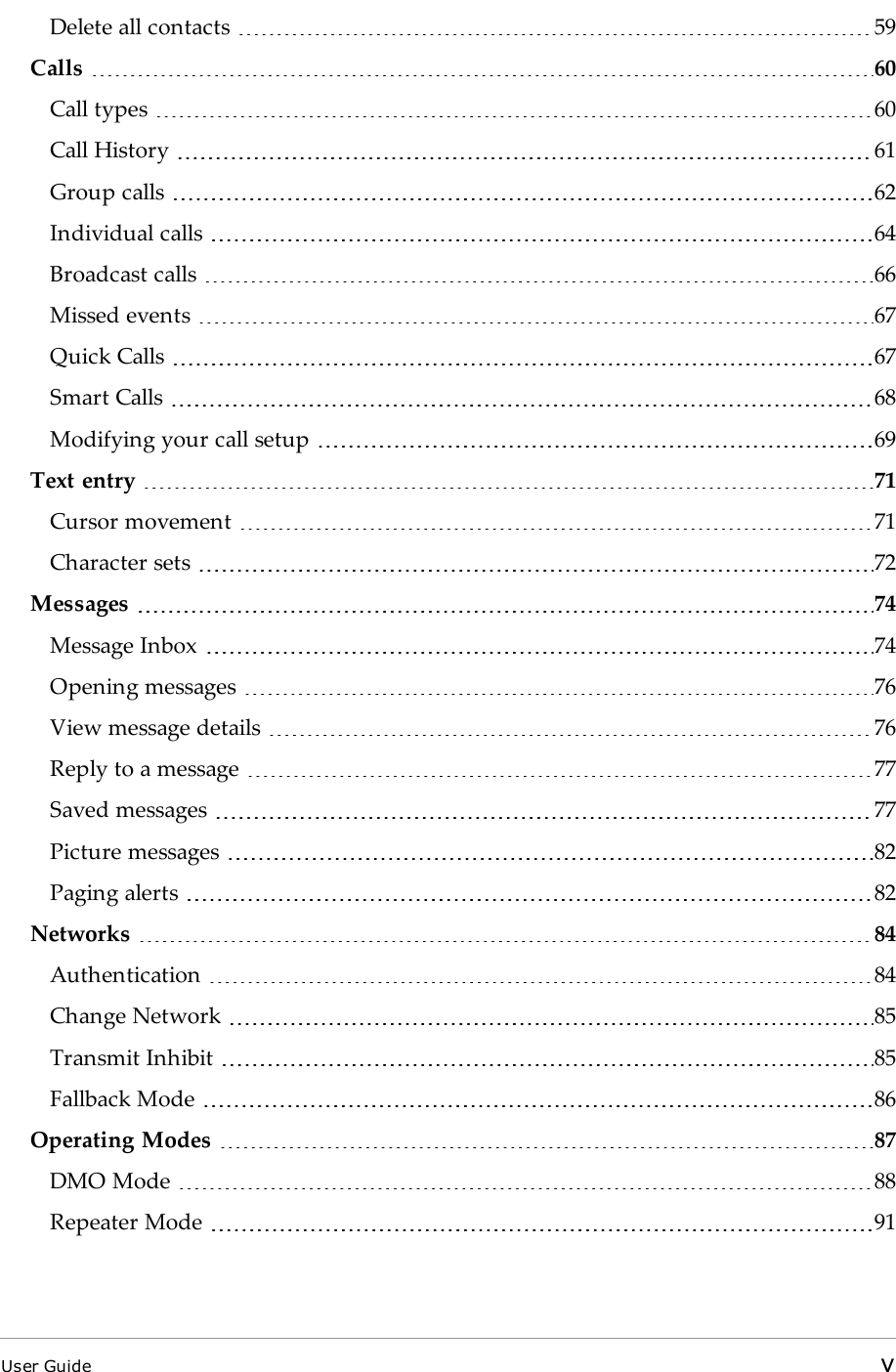 Delete all contacts 59Calls 60Call types 60Call History 61Group calls 62Individual calls 64Broadcast calls 66Missed events 67Quick Calls 67Smart Calls 68Modifying your call setup 69Text entry 71Cursor movement 71Character sets 72Messages 74Message Inbox 74Opening messages 76View message details 76Reply to a message 77Saved messages 77Picture messages 82Paging alerts 82Networks 84Authentication 84Change Network 85Transmit Inhibit 85Fallback Mode 86Operating Modes 87DMO Mode 88Repeater Mode 91User Guide v