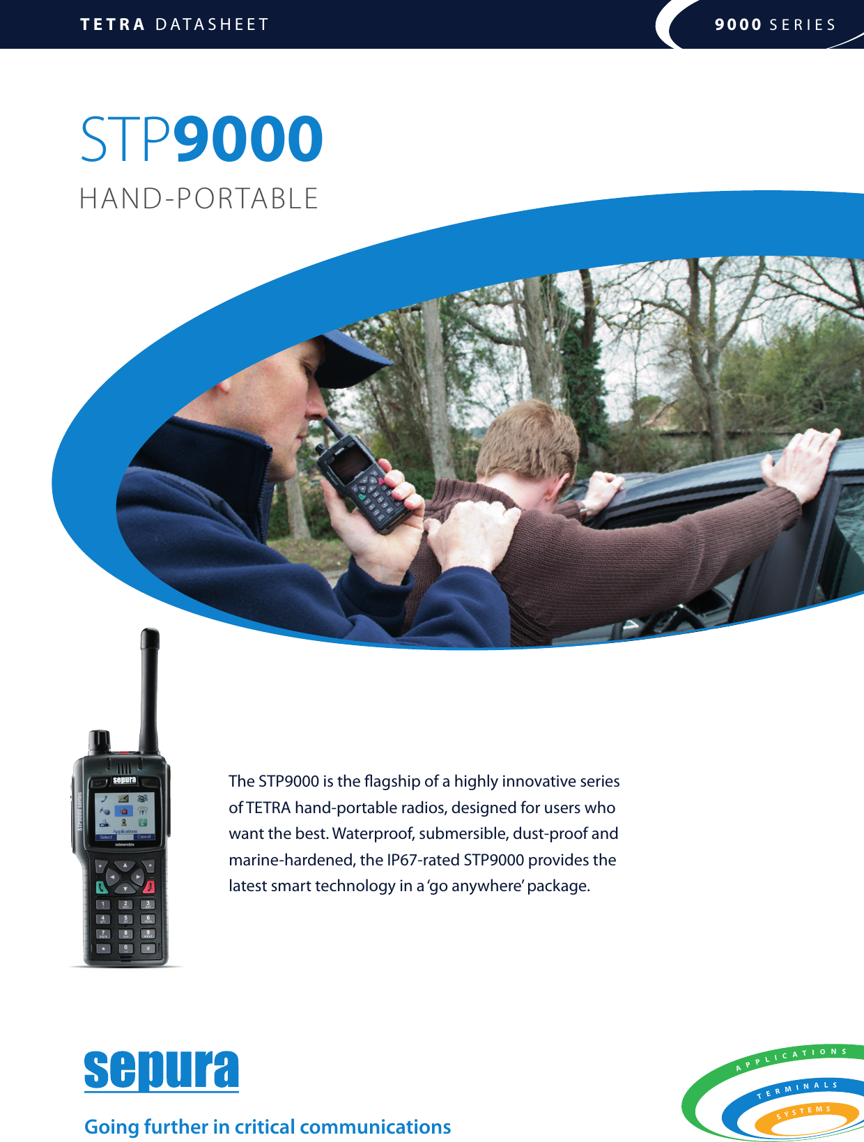 TETRA DATASHEET 9000 SERIESThe STP9000 is the agship of a highly innovative series  of TETRA hand-portable radios, designed for users who  want the best. Waterproof, submersible, dust-proof and marine-hardened, the IP67-rated STP9000 provides the  latest smart technology in a ‘go anywhere’ package.Going further in critical communicationsSTP9000HAND-PORTABLE