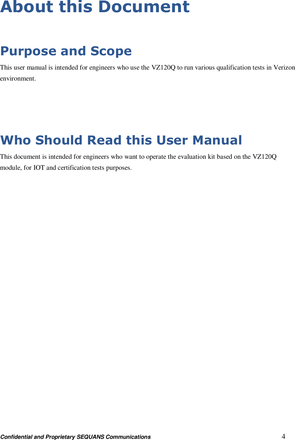 Confidential and Proprietary SEQUANS Communications         4 About this Document  Purpose and Scope This user manual is intended for engineers who use the VZ120Q to run various qualification tests in Verizon environment.   Who Should Read this User Manual This document is intended for engineers who want to operate the evaluation kit based on the VZ120Q module, for IOT and certification tests purposes. 