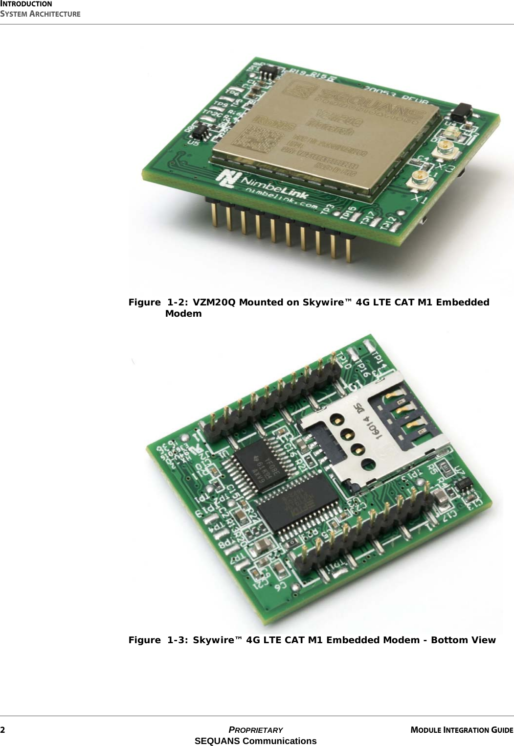 INTRODUCTIONSYSTEM ARCHITECTURE2PROPRIETARY MODULE INTEGRATION GUIDESEQUANS CommunicationsFigure  1-2: VZM20Q Mounted on Skywire™ 4G LTE CAT M1 Embedded ModemFigure  1-3: Skywire™ 4G LTE CAT M1 Embedded Modem - Bottom View