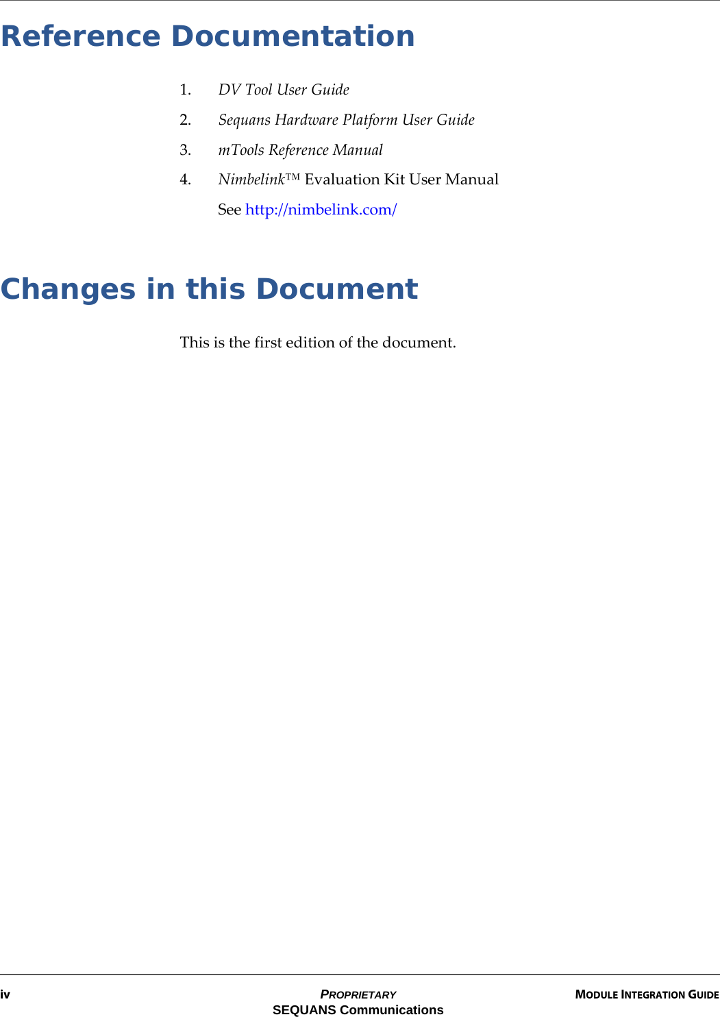 iv PROPRIETARY MODULE INTEGRATION GUIDESEQUANS CommunicationsReference Documentation1. DV Tool User Guide2. Sequans Hardware Platform User Guide3. mTools Reference Manual4. Nimbelink™ Evaluation Kit User ManualSee http://nimbelink.com/Changes in this DocumentThis is the first edition of the document.