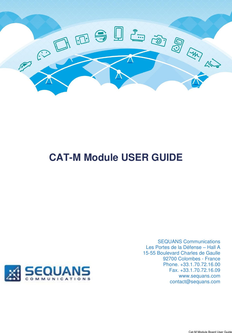  Cat-M Module Board User Guide      CAT-M Module USER GUIDE             SEQUANS Communications  Les Portes de la Défense – Hall A 15-55 Boulevard Charles de Gaulle  92700 Colombes - France Phone. +33.1.70.72.16.00  Fax. +33.1.70.72.16.09 www.sequans.com contact@sequans.com  