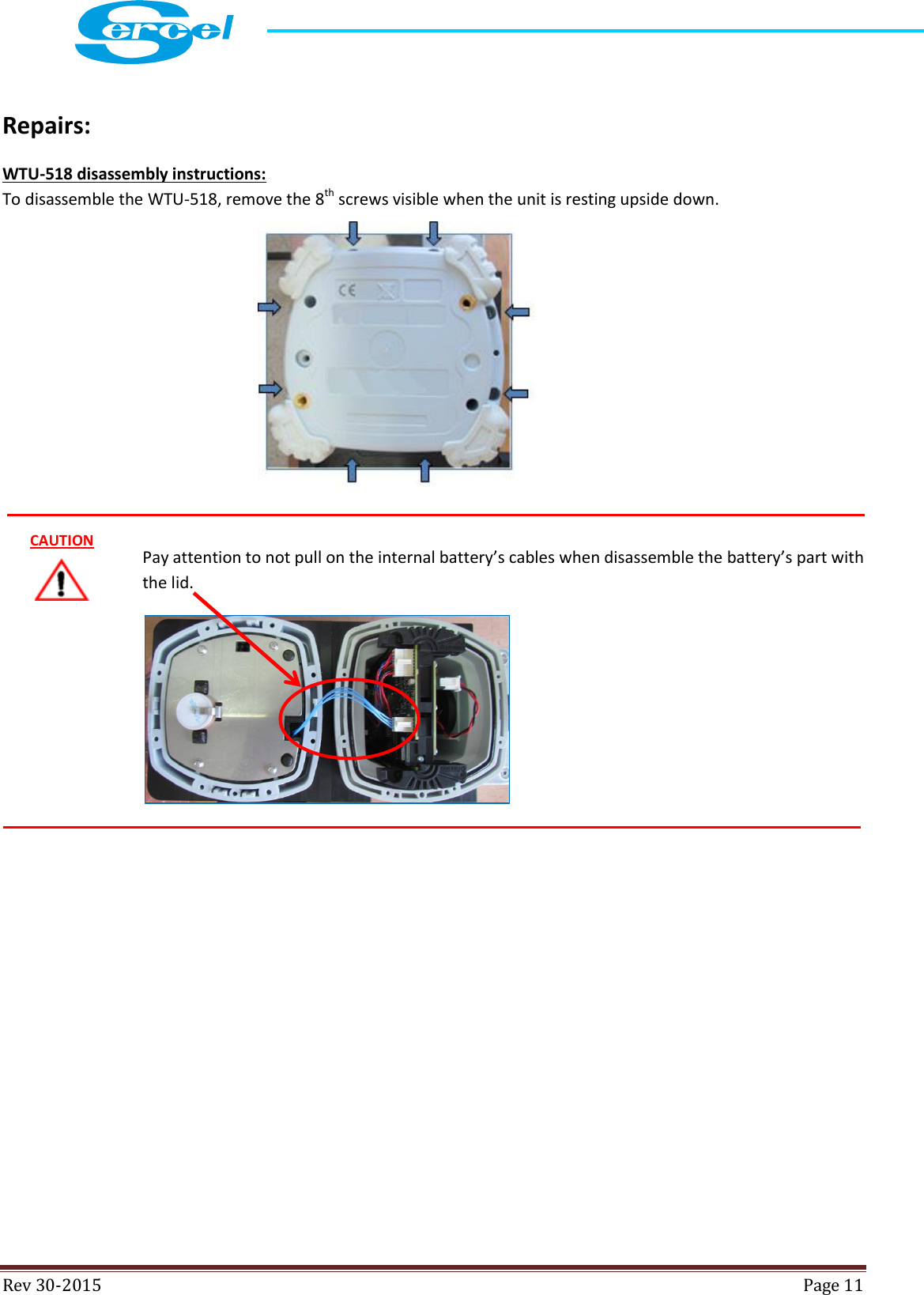  Rev 30-2015  Page 11  Repairs:  WTU-518 disassembly instructions: To disassemble the WTU-518, remove the 8th screws visible when the unit is resting upside down.          Pay attention to not pull on the internal battery’s cables when disassemble the battery’s part with the lid.                 CAUTION 