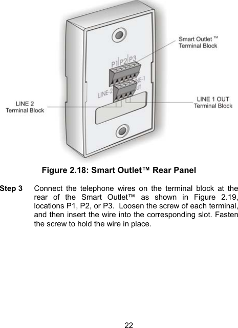22 Figure 2.18: Smart Outlet&trade; Rear Panel  Step 3    Connect the telephone wires on the terminal block at the rear of the Smart Outlet&trade; as shown in Figure 2.19, locations P1, P2, or P3.  Loosen the screw of each terminal, and then insert the wire into the corresponding slot. Fasten the screw to hold the wire in place.  