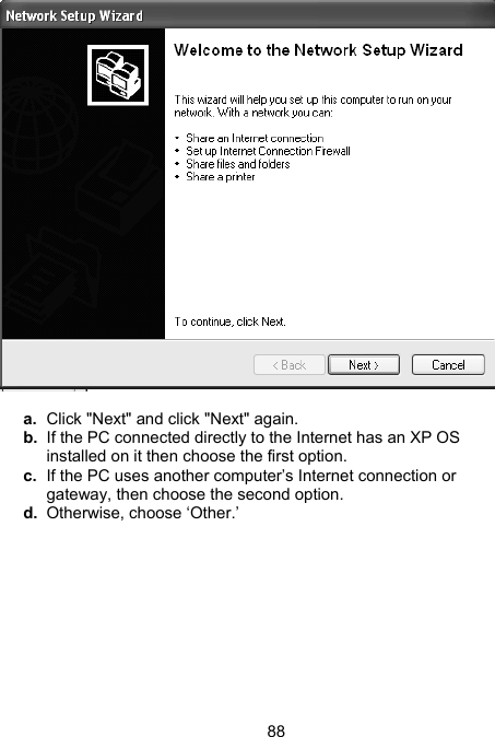 88   a.  Click "Next" and click "Next" again. b.  If the PC connected directly to the Internet has an XP OS installed on it then choose the first option. c.  If the PC uses another computer&rsquo;s Internet connection or gateway, then choose the second option. d.  Otherwise, choose &lsquo;Other.&rsquo; 