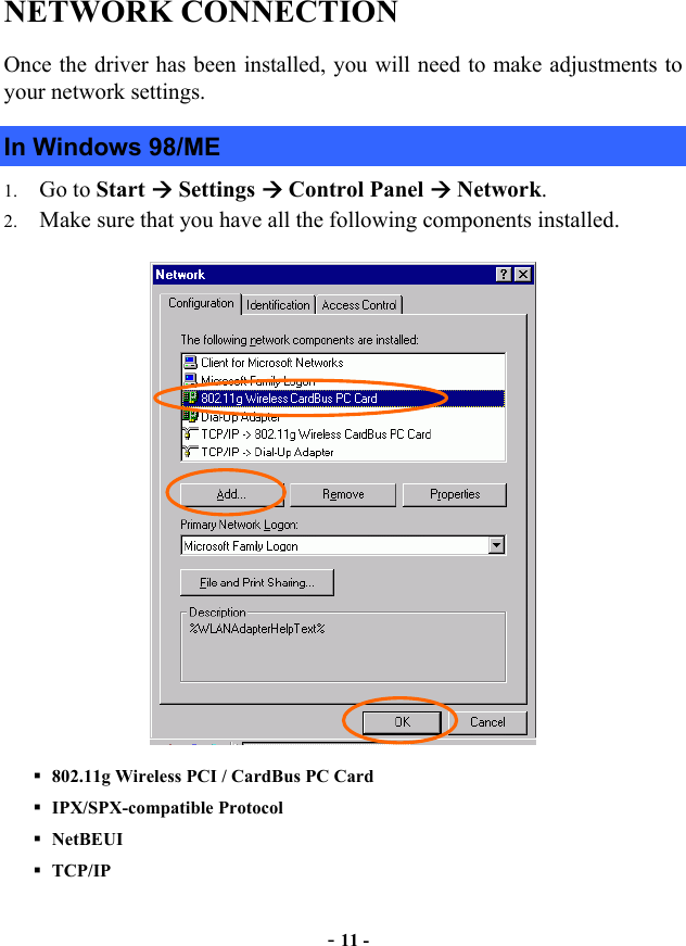 NETWORK CONNECTION Once the driver has been installed, you will need to make adjustments to your network settings. In Windows 98/ME 1.  Go to Start  Settings  Control Panel  Network. 2.  Make sure that you have all the following components installed.  802.11g Wireless PCI / CardBus PC Card  IPX/SPX-compatible Protocol  NetBEUI  TCP/IP -11 -