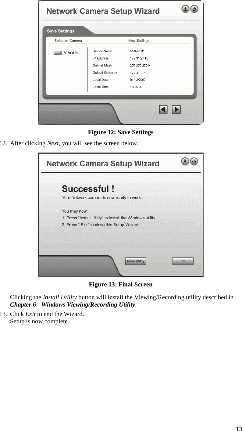   Figure 12: Save Settings 12. After clicking Next, you will see the screen below.  Figure 13: Final Screen Clicking the Install Utility button will install the Viewing/Recording utility described in Chapter 6 - Windows Viewing/Recording Utility. 13. Click Exit to end the Wizard. Setup is now complete.   13 