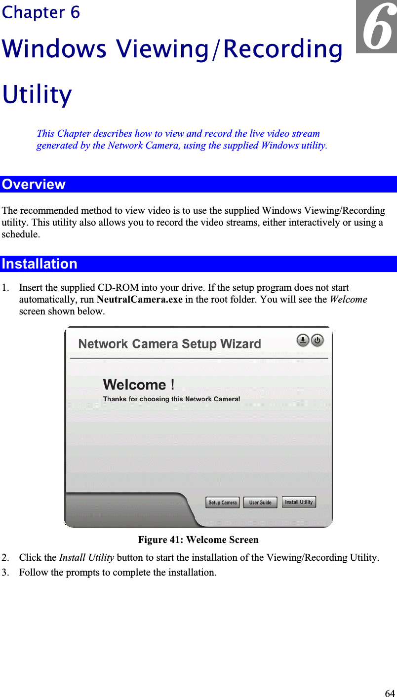 6Chapter 6Windows Viewing/Recording UtilityThis Chapter describes how to view and record the live video streamgenerated by the Network Camera, using the supplied Windows utility.OverviewThe recommended method to view video is to use the supplied Windows Viewing/Recordingutility. This utility also allows you to record the video streams, either interactively or using a schedule.Installation1. Insert the supplied CD-ROM into your drive. If the setup program does not startautomatically, run NeutralCamera.exe in the root folder. You will see the Welcomescreen shown below.Figure 41: Welcome Screen2. Click the Install Utility button to start the installation of the Viewing/Recording Utility.3. Follow the prompts to complete the installation.64