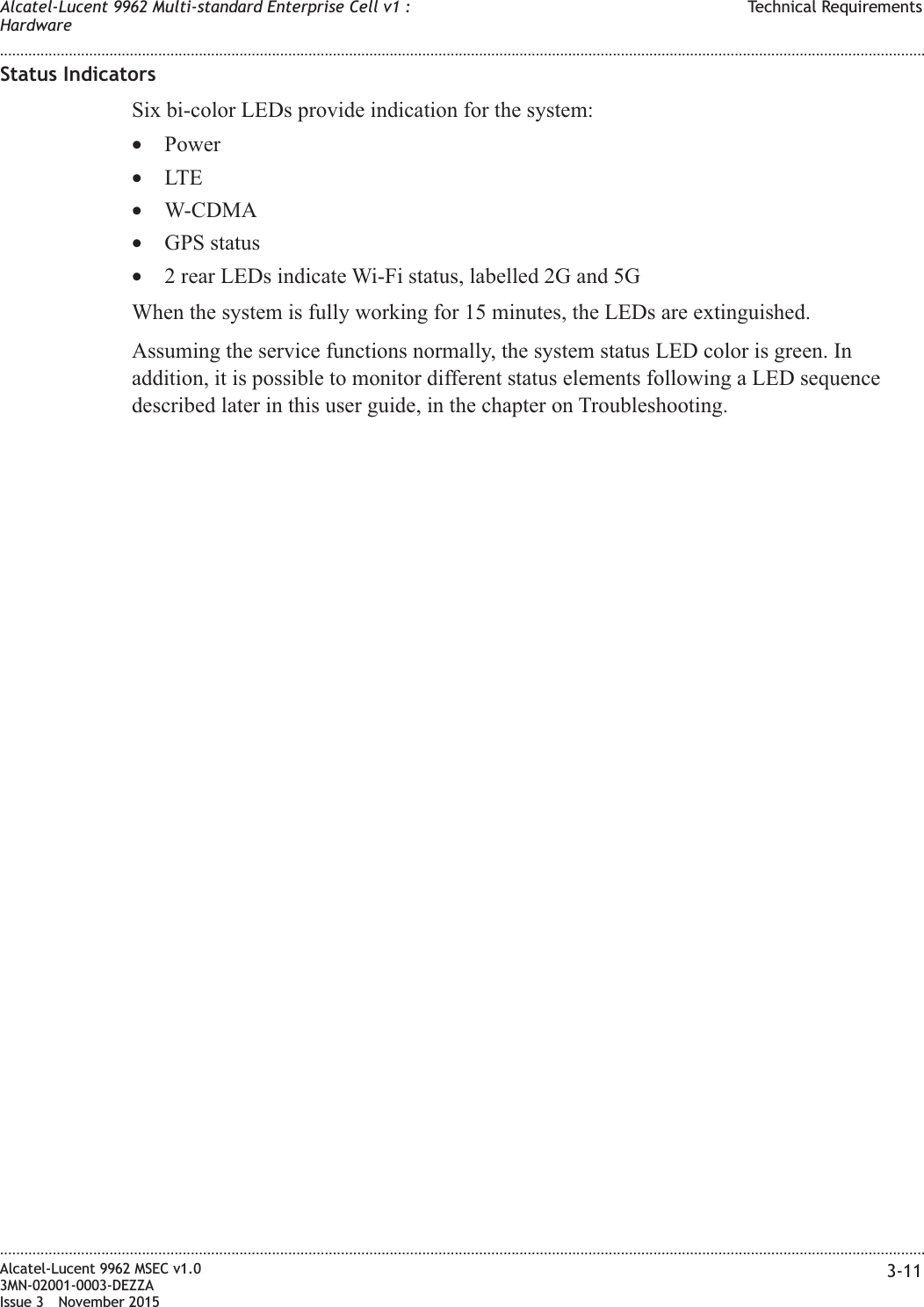 Status IndicatorsSix bi-color LEDs provide indication for the system:•Power•LTE•W-CDMA•GPS status•2 rear LEDs indicate Wi-Fi status, labelled 2G and 5GWhen the system is fully working for 15 minutes, the LEDs are extinguished.Assuming the service functions normally, the system status LED color is green. Inaddition, it is possible to monitor different status elements following a LED sequencedescribed later in this user guide, in the chapter on Troubleshooting.Alcatel-Lucent 9962 Multi-standard Enterprise Cell v1 :HardwareTechnical Requirements........................................................................................................................................................................................................................................................................................................................................................................................................................................................................Alcatel-Lucent 9962 MSEC v1.03MN-02001-0003-DEZZAIssue 3 November 20153-11