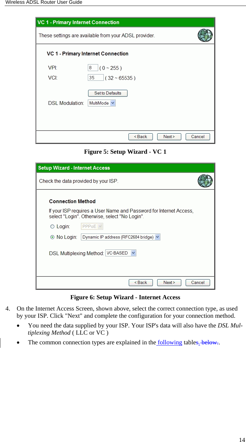 Wireless ADSL Router User Guide 14  Figure 5: Setup Wizard - VC 1  Figure 6: Setup Wizard - Internet Access 4. On the Internet Access Screen, shown above, select the correct connection type, as used by your ISP. Click &quot;Next&quot; and complete the configuration for your connection method. • You need the data supplied by your ISP. Your ISP&apos;s data will also have the DSL Mul-tiplexing Method ( LLC or VC ) • The common connection types are explained in the following tables. below.. 