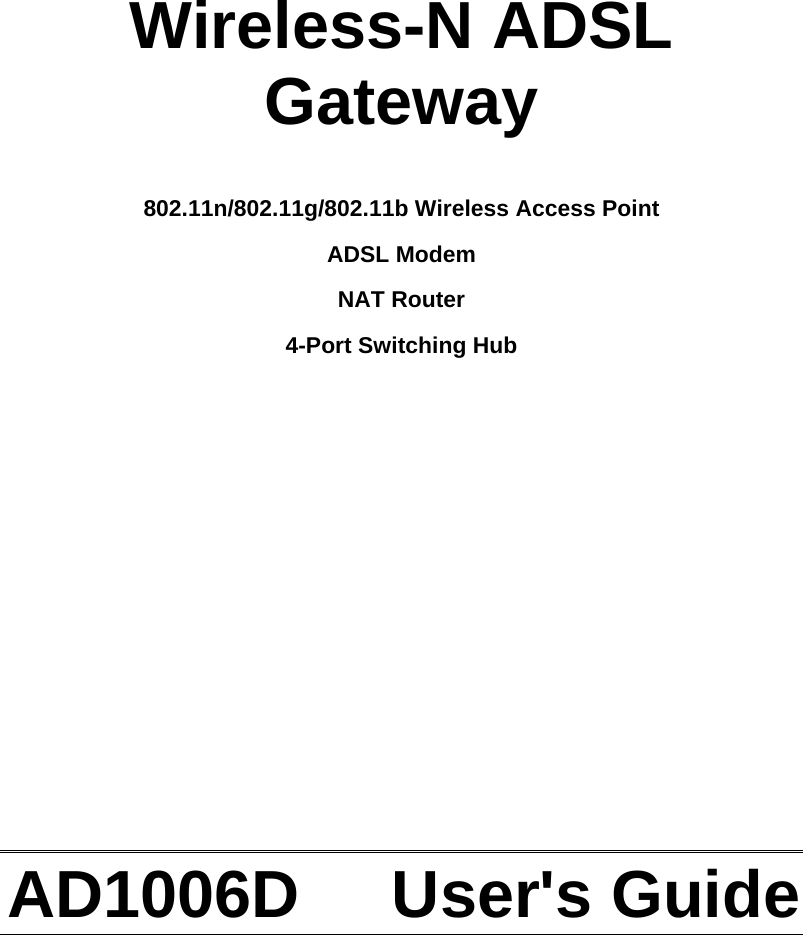      Wireless-N ADSL  Gateway  802.11n/802.11g/802.11b Wireless Access Point  ADSL Modem NAT Router 4-Port Switching Hub              AD1006D     User&apos;s Guide  