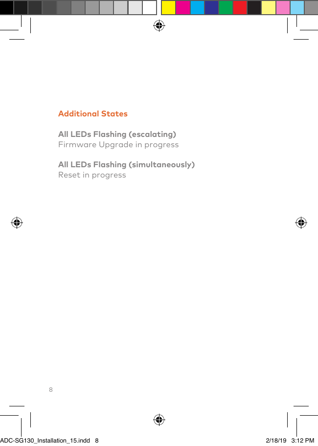 8Additional StatesAll LEDs Flashing (escalating)Firmware Upgrade in progressAll LEDs Flashing (simultaneously)Reset in progressADC-SG130_Installation_15.indd   8 2/18/19   3:12 PM