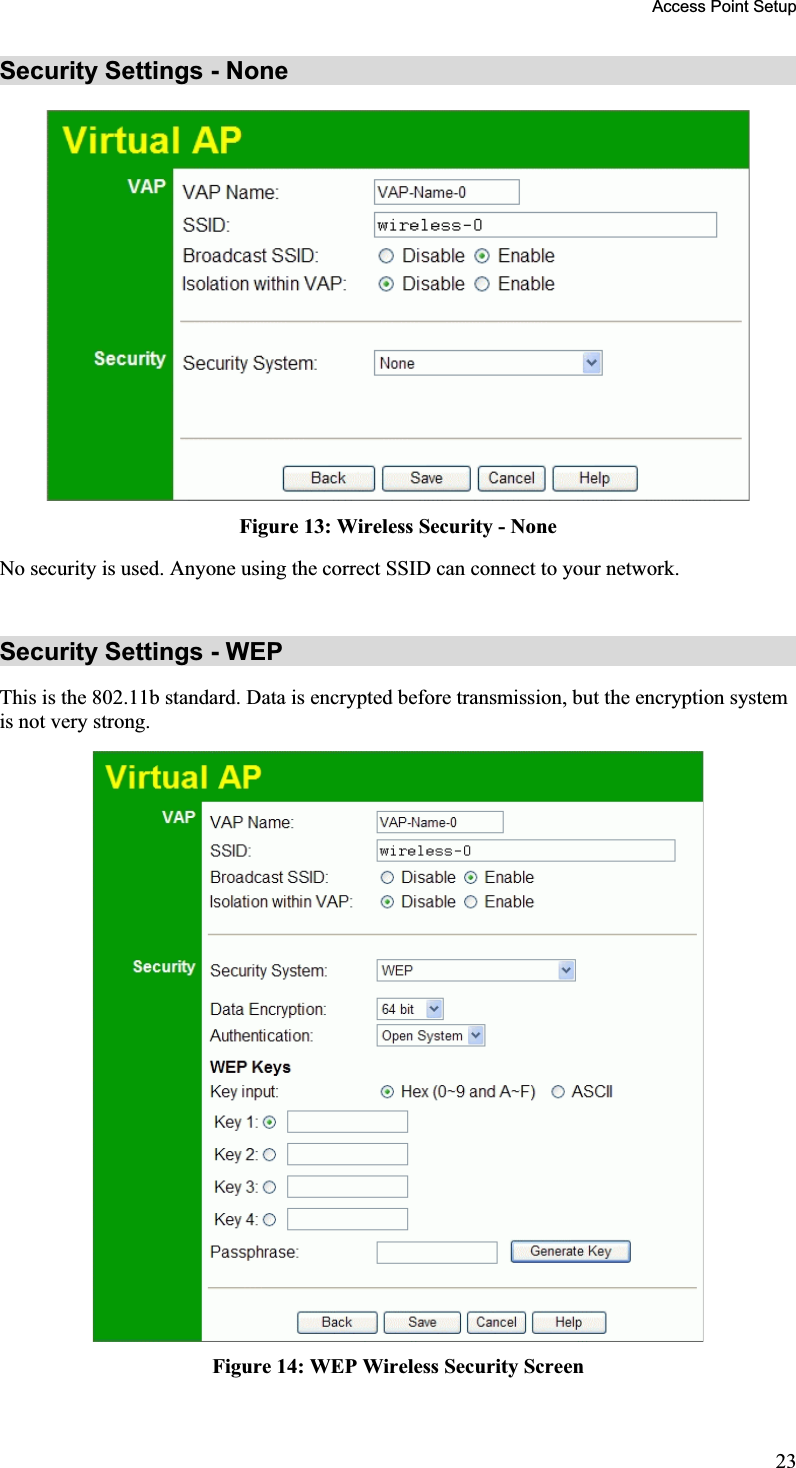 Access Point Setup Security Settings - None Figure 13: Wireless Security - None No security is used. Anyone using the correct SSID can connect to your network.Security Settings - WEP This is the 802.11b standard. Data is encrypted before transmission, but the encryption systemis not very strong.Figure 14: WEP Wireless Security Screen 23