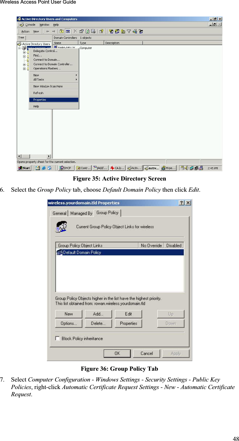 Wireless Access Point User GuideFigure 35: Active Directory Screen 6. Select the Group Policy tab, choose Default Domain Policy then click Edit.Figure 36: Group Policy Tab7. Select Computer Configuration - Windows Settings - Security Settings - Public Key Policies, right-click Automatic Certificate Request Settings - New - Automatic CertificateRequest.48