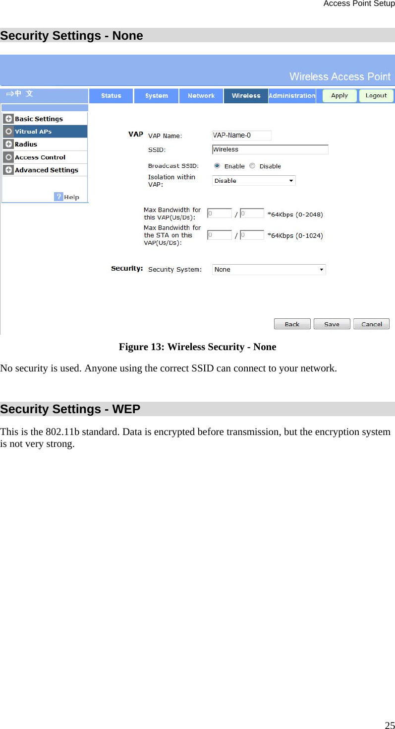 Access Point Setup 25 Security Settings - None  Figure 13: Wireless Security - None No security is used. Anyone using the correct SSID can connect to your network.  Security Settings - WEP This is the 802.11b standard. Data is encrypted before transmission, but the encryption system is not very strong. 