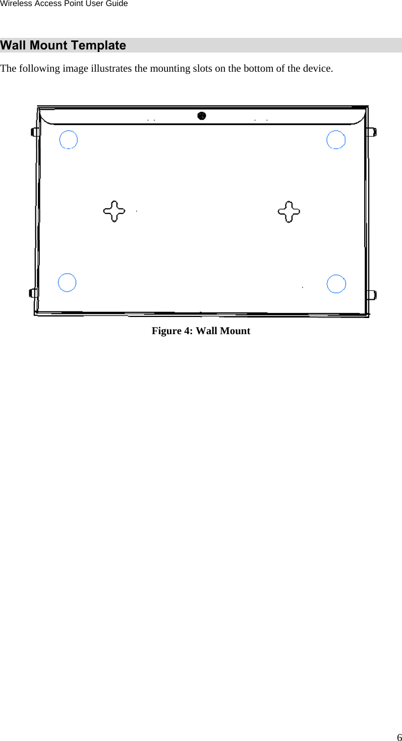 Wireless Access Point User Guide 6 Wall Mount Template The following image illustrates the mounting slots on the bottom of the device.   Figure 4: Wall Mount 