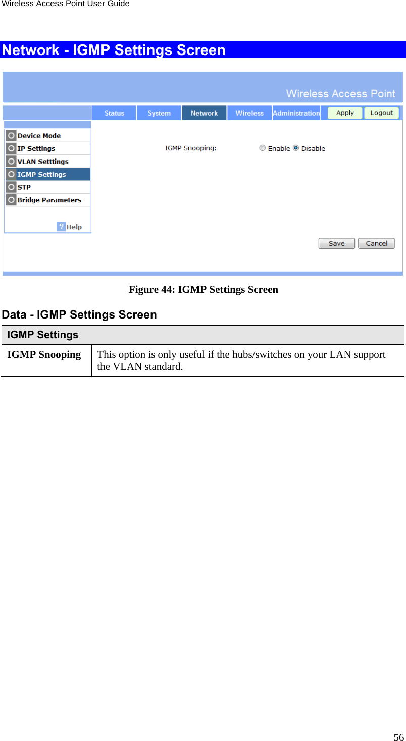 Wireless Access Point User Guide 56 Network - IGMP Settings Screen  Figure 44: IGMP Settings Screen Data - IGMP Settings Screen IGMP Settings IGMP Snooping  This option is only useful if the hubs/switches on your LAN support the VLAN standard.   