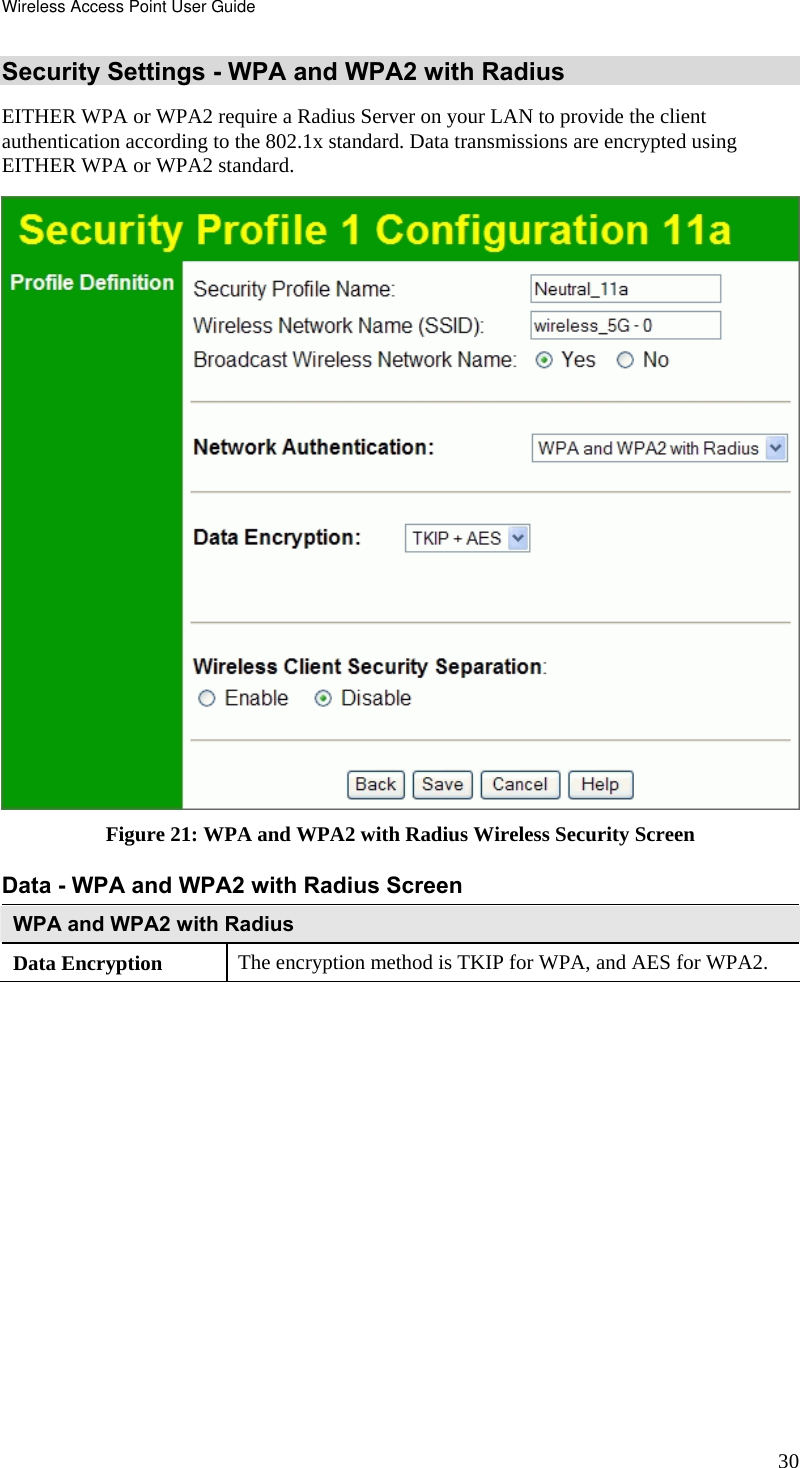 Wireless Access Point User Guide 30 Security Settings - WPA and WPA2 with Radius EITHER WPA or WPA2 require a Radius Server on your LAN to provide the client authentication according to the 802.1x standard. Data transmissions are encrypted using EITHER WPA or WPA2 standard.  Figure 21: WPA and WPA2 with Radius Wireless Security Screen Data - WPA and WPA2 with Radius Screen  WPA and WPA2 with Radius Data Encryption  The encryption method is TKIP for WPA, and AES for WPA2.     