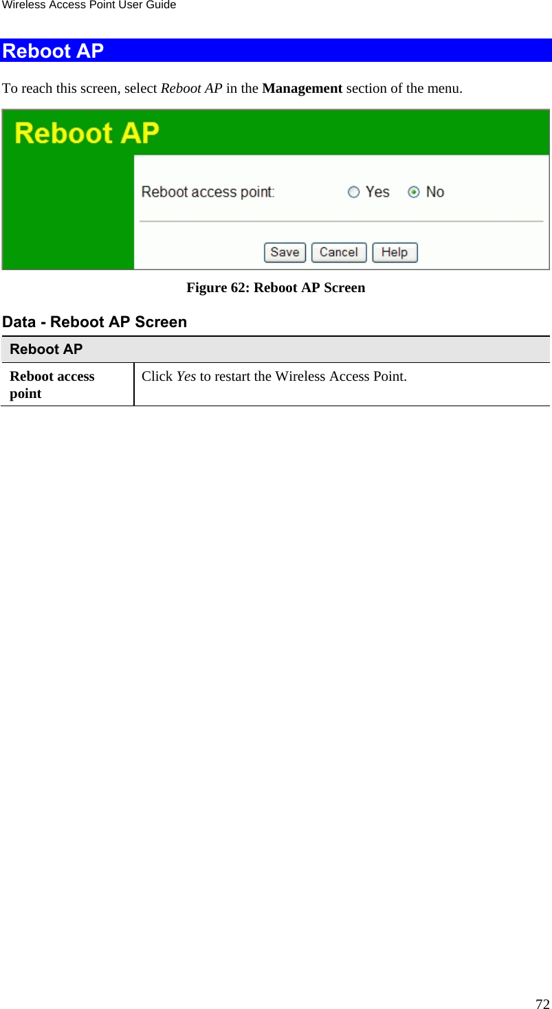 Wireless Access Point User Guide 72 Reboot AP To reach this screen, select Reboot AP in the Management section of the menu.  Figure 62: Reboot AP Screen Data - Reboot AP Screen Reboot AP Reboot access point  Click Yes to restart the Wireless Access Point.   