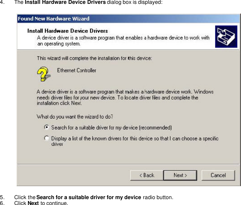   4. The Install Hardware Device Drivers dialog box is displayed:    5. Click the Search for a suitable driver for my device radio button.   6. Click Next to continue.   