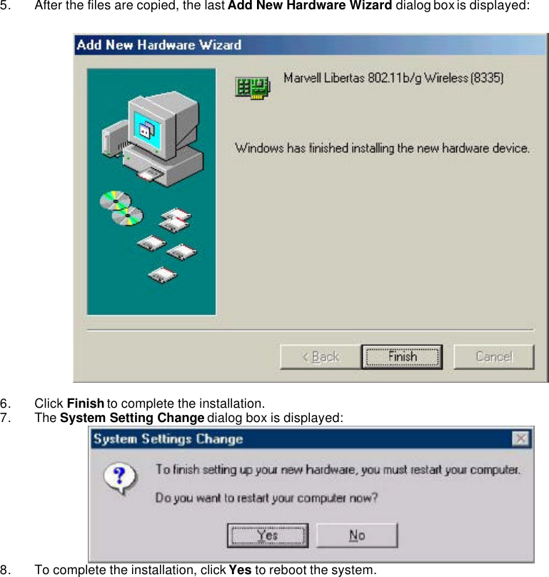   5. After the files are copied, the last Add New Hardware Wizard dialog box is displayed:    6. Click Finish to complete the installation.   7. The System Setting Change dialog box is displayed:    8. To complete the installation, click Yes to reboot the system.        