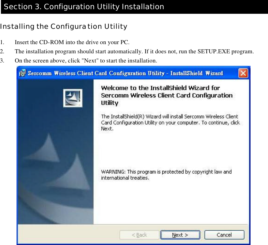    Section 3. Configuration Utility Installation  Installing the Configuration Utility  1. Insert the CD-ROM into the drive on your PC. 2. The installation program should start automatically. If it does not, run the SETUP.EXE program. 3. On the screen above, click &quot;Next&quot; to start the installation.  