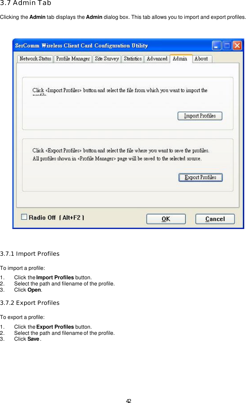   42 3.7 Admin Tab  Clicking the Admin tab displays the Admin dialog box. This tab allows you to import and export profiles.    3.7.1 Import Profiles  To import a profile:   1. Click the Import Profiles button.   2. Select the path and filename of the profile.   3. Click Open.    3.7.2 Export Profiles  To export a profile:   1. Click the Export Profiles button.   2. Select the path and filename of the profile.   3. Click Save .    