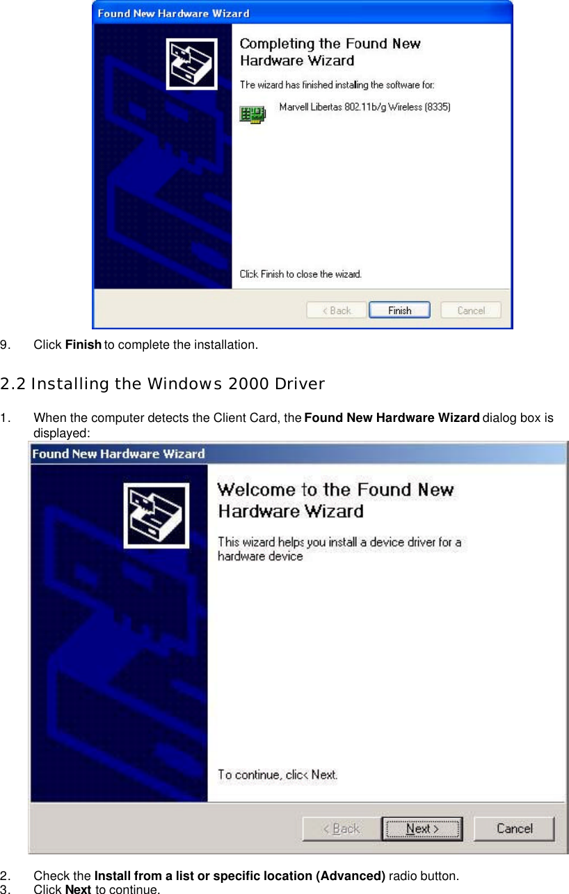    9. Click Finish to complete the installation.  2.2 Installing the Windows 2000 Driver  1. When the computer detects the Client Card, the Found New Hardware Wizard dialog box is displayed:     2. Check the Install from a list or specific location (Advanced) radio button.   3. Click Next to continue.   