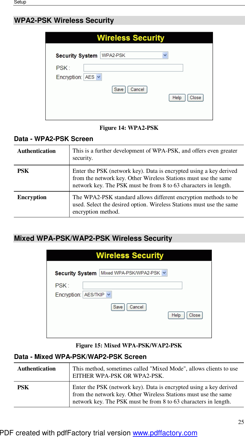 Setup 25 WPA2-PSK Wireless Security  Figure 14: WPA2-PSK Data - WPA2-PSK Screen Authentication  This is a further development of WPA-PSK, and offers even greater security. PSK  Enter the PSK (network key). Data is encrypted using a key derived from the network key. Other Wireless Stations must use the same network key. The PSK must be from 8 to 63 characters in length. Encryption  The WPA2-PSK standard allows different encryption methods to be used. Select the desired option. Wireless Stations must use the same encryption method.  Mixed WPA-PSK/WAP2-PSK Wireless Security  Figure 15: Mixed WPA-PSK/WAP2-PSK Data - Mixed WPA-PSK/WAP2-PSK Screen Authentication  This method, sometimes called &quot;Mixed Mode&quot;, allows clients to use EITHER WPA-PSK OR WPA2-PSK. PSK  Enter the PSK (network key). Data is encrypted using a key derived from the network key. Other Wireless Stations must use the same network key. The PSK must be from 8 to 63 characters in length. PDF created with pdfFactory trial version www.pdffactory.com