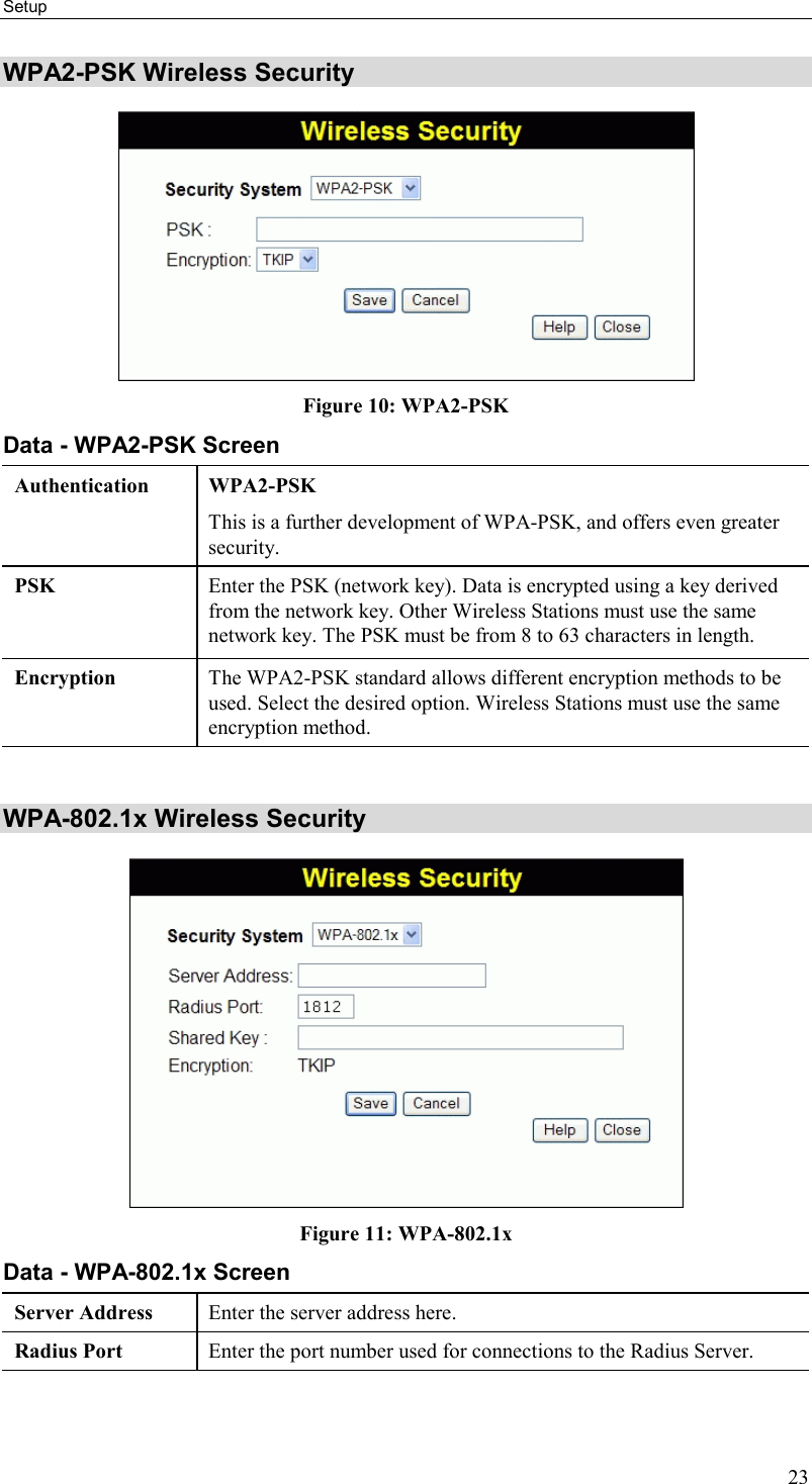 Setup 23 WPA2-PSK Wireless Security  Figure 10: WPA2-PSK Data - WPA2-PSK Screen Authentication WPA2-PSK This is a further development of WPA-PSK, and offers even greater security. PSK  Enter the PSK (network key). Data is encrypted using a key derived from the network key. Other Wireless Stations must use the same network key. The PSK must be from 8 to 63 characters in length. Encryption  The WPA2-PSK standard allows different encryption methods to be used. Select the desired option. Wireless Stations must use the same encryption method.  WPA-802.1x Wireless Security  Figure 11: WPA-802.1x Data - WPA-802.1x Screen Server Address  Enter the server address here. Radius Port  Enter the port number used for connections to the Radius Server. 