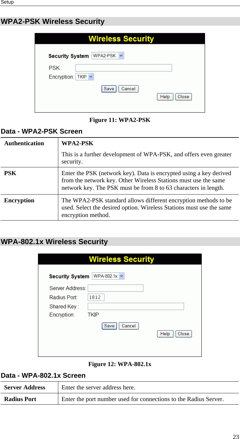 Setup WPA2-PSK Wireless Security  Figure 11: WPA2-PSK Data - WPA2-PSK Screen Authentication WPA2-PSK This is a further development of WPA-PSK, and offers even greater security. PSK  Enter the PSK (network key). Data is encrypted using a key derived from the network key. Other Wireless Stations must use the same network key. The PSK must be from 8 to 63 characters in length. Encryption  The WPA2-PSK standard allows different encryption methods to be used. Select the desired option. Wireless Stations must use the same encryption method.  WPA-802.1x Wireless Security  Figure 12: WPA-802.1x Data - WPA-802.1x Screen Server Address  Enter the server address here. Radius Port  Enter the port number used for connections to the Radius Server. 23 