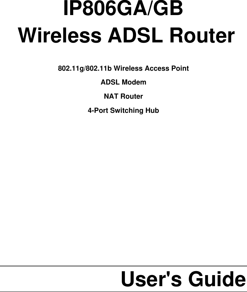     IP806GA/GB  Wireless ADSL Router  802.11g/802.11b Wireless Access Point  ADSL Modem NAT Router 4-Port Switching Hub              User&apos;s Guide  