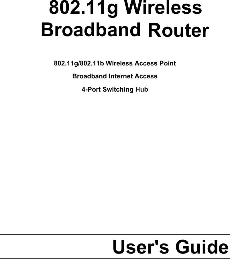      Broadband Router  802.11g/802.11b Wireless Access Point  Broadband Internet Access 4-Port Switching Hub              User&apos;s Guide  802.11g Wireless