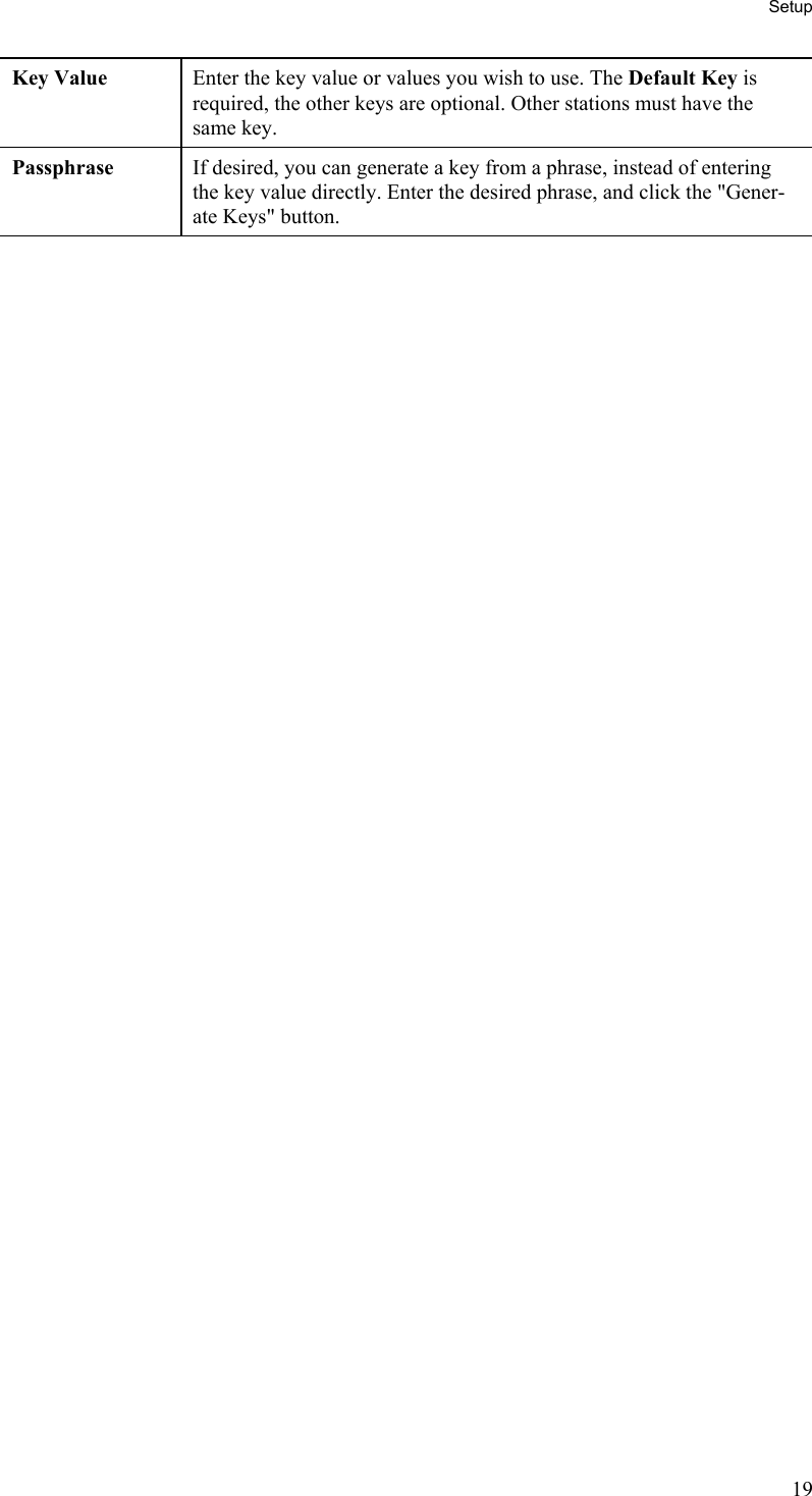 Setup Key Value  Enter the key value or values you wish to use. The Default Key is required, the other keys are optional. Other stations must have the same key. Passphrase  If desired, you can generate a key from a phrase, instead of entering the key value directly. Enter the desired phrase, and click the &quot;Gener-ate Keys&quot; button.  19 