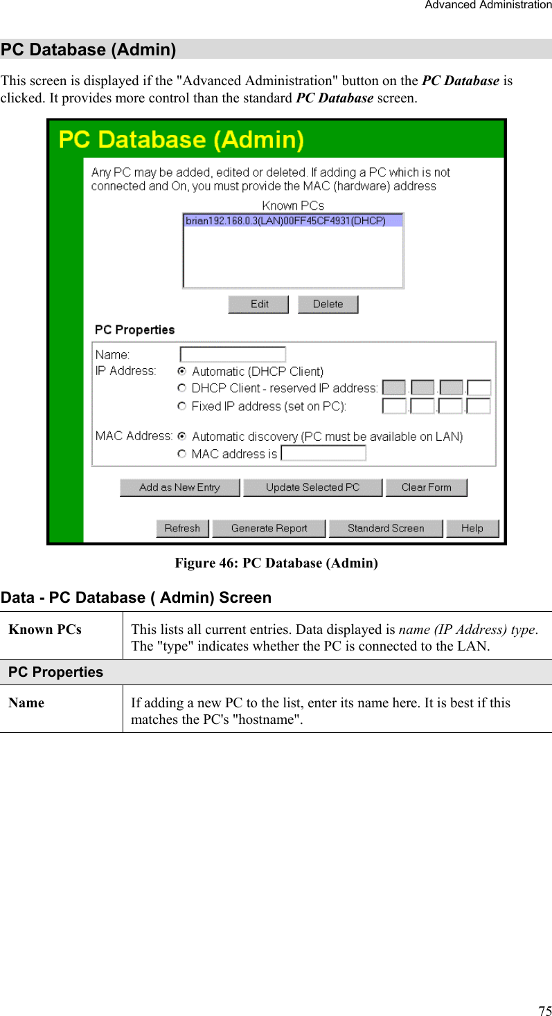 Advanced Administration PC Database (Admin) This screen is displayed if the &quot;Advanced Administration&quot; button on the PC Database is clicked. It provides more control than the standard PC Database screen.  Figure 46: PC Database (Admin) Data - PC Database ( Admin) Screen Known PCs  This lists all current entries. Data displayed is name (IP Address) type. The &quot;type&quot; indicates whether the PC is connected to the LAN. PC Properties Name  If adding a new PC to the list, enter its name here. It is best if this matches the PC&apos;s &quot;hostname&quot;. 75 