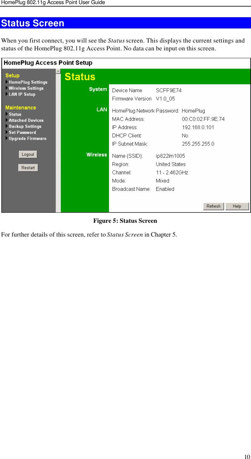 HomePlug 802.11g Access Point User Guide 10 Status Screen When you first connect, you will see the Status screen. This displays the current settings and status of the HomePlug 802.11g Access Point. No data can be input on this screen.  Figure 5: Status Screen For further details of this screen, refer to Status Screen in Chapter 5.  